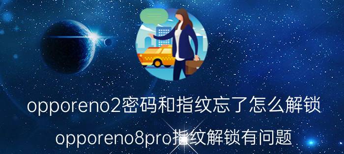 opporeno2密码和指纹忘了怎么解锁 opporeno8pro指纹解锁有问题？